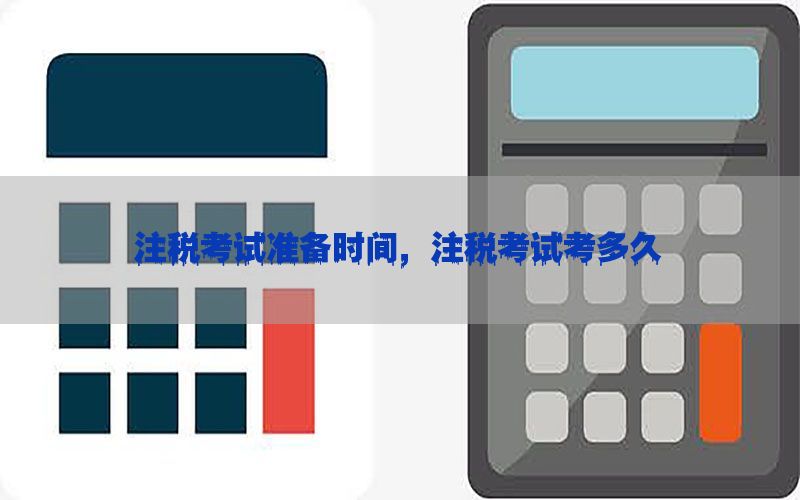 注税考试准备时间，注税考试考多久