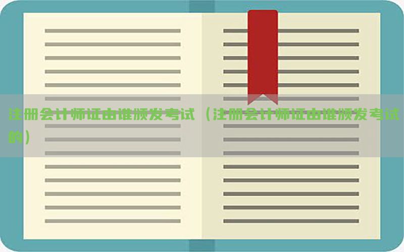 注册会计师证由谁颁发考试（注册会计师证由谁颁发考试的）