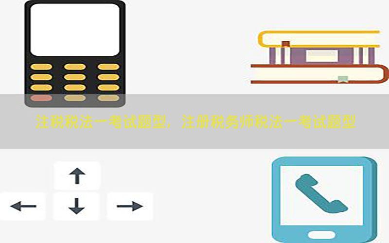 注税税法一考试题型，注册税务师税法一考试题型