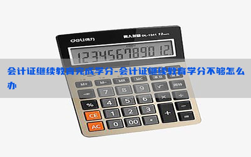 会计证继续教育完成学分-会计证继续教育学分不够怎么办