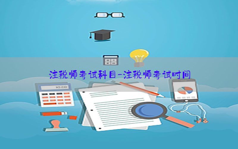 注税师考试科目-注税师考试时间