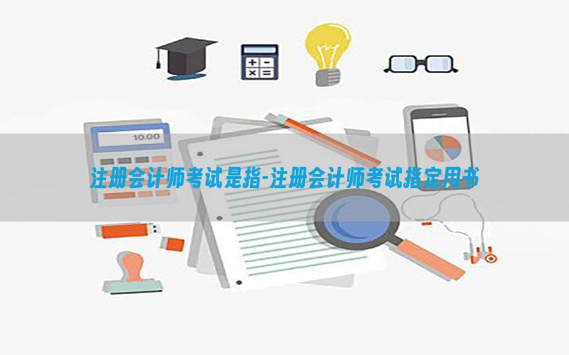 注册会计师考试是指-注册会计师考试指定用书