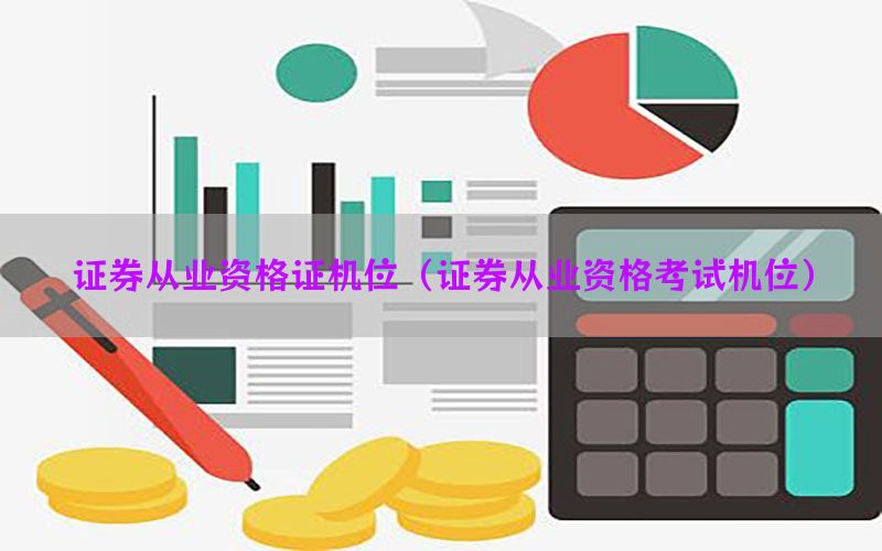 证券从业资格证机位（证券从业资格考试机位）
