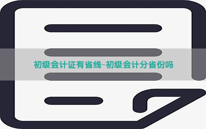 初级会计证有省线-初级会计分省份吗