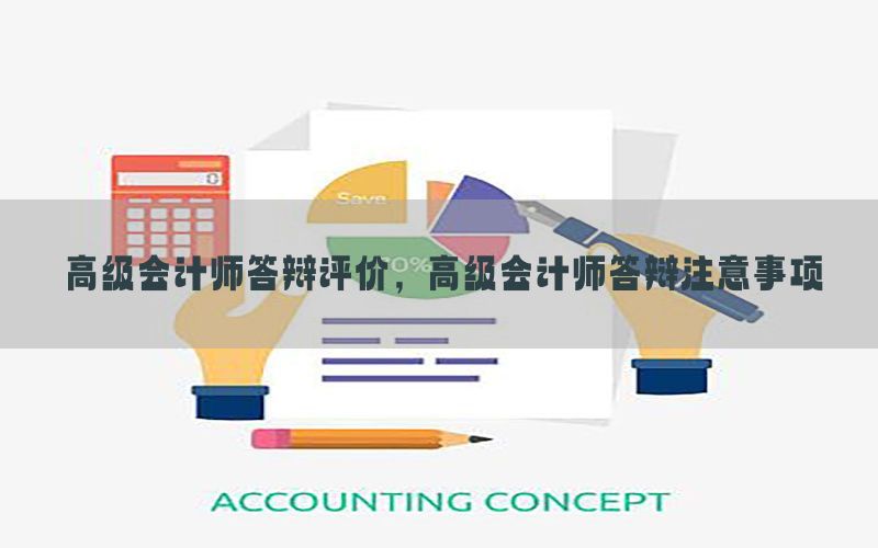 高级会计师答辩评价，高级会计师答辩注意事项