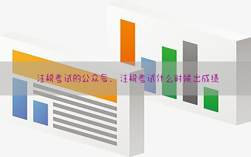 注税考试的公众号，注税考试什么时候出成绩