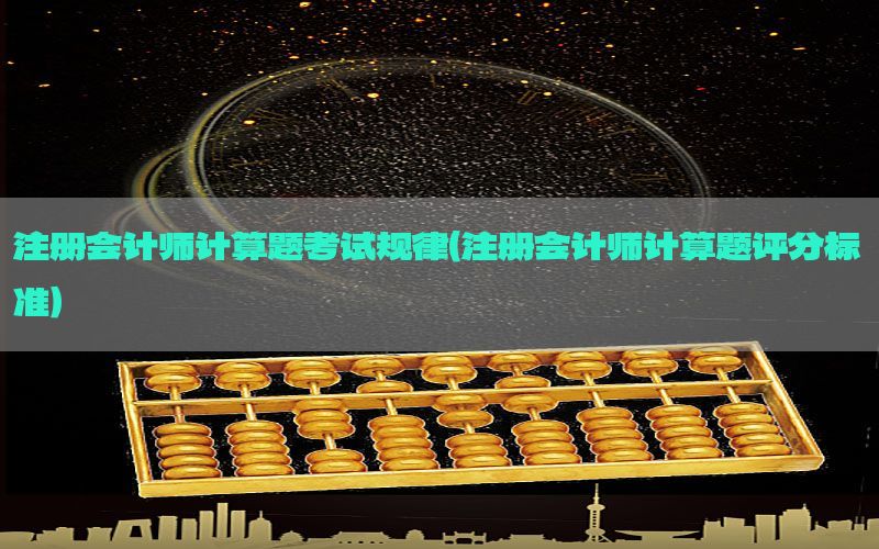 注册会计师计算题考试规律（注册会计师计算题评分标准）
