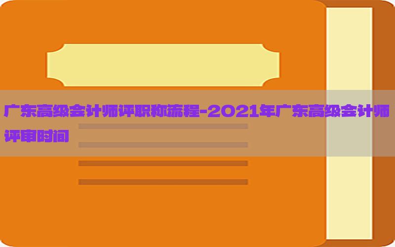广东高级会计师评职称流程-2021年广东高级会计师评审时间