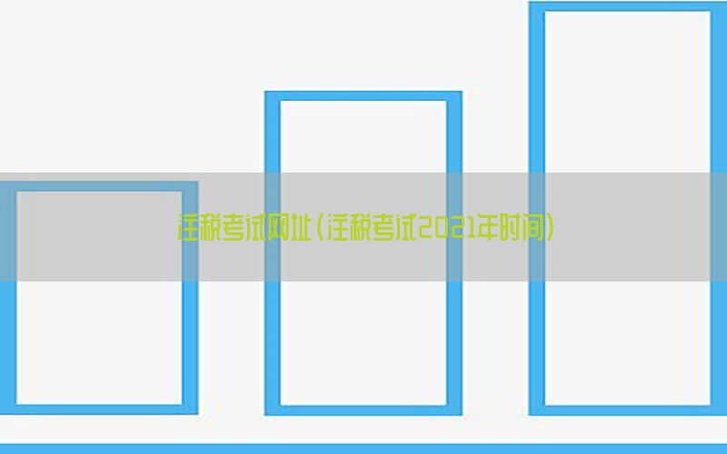 注税考试网址（注税考试2021年时间）