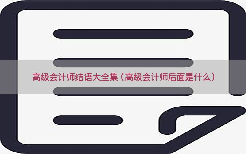 高级会计师结语大全集（高级会计师后面是什么）