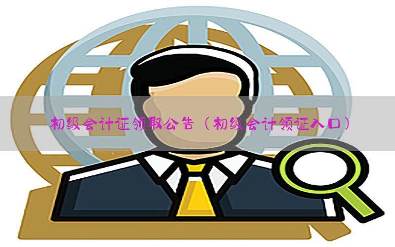 初级会计证领取公告（初级会计领证入口）