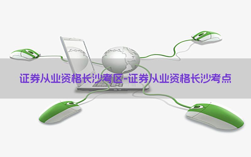证券从业资格长沙考区-证券从业资格长沙考点