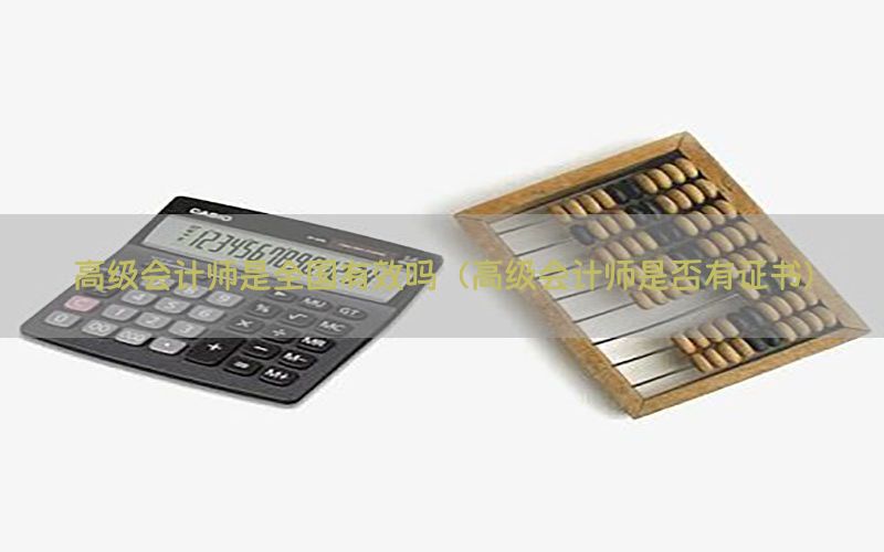 高级会计师是全国有效吗（高级会计师是否有证书）