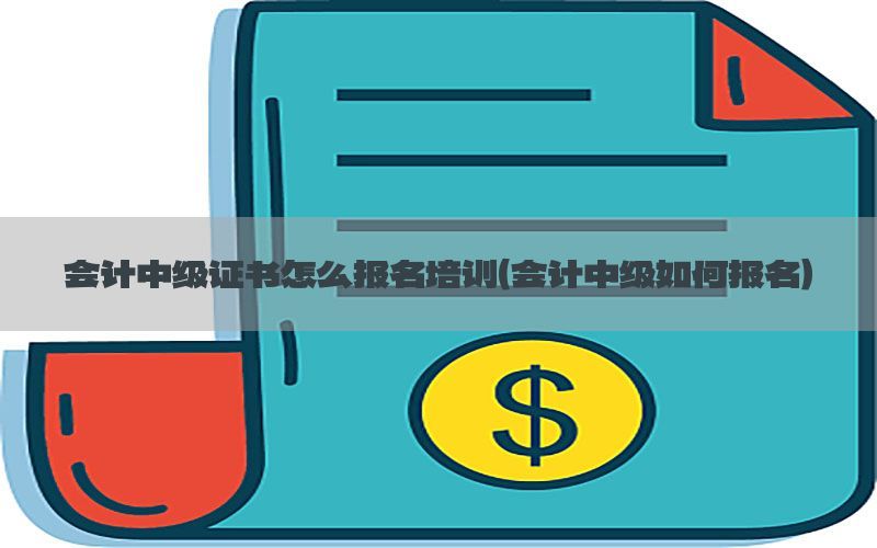 会计中级证书怎么报名培训（会计中级如何报名）