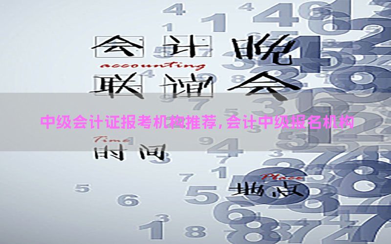 中级会计证报考机构推荐，会计中级报名机构