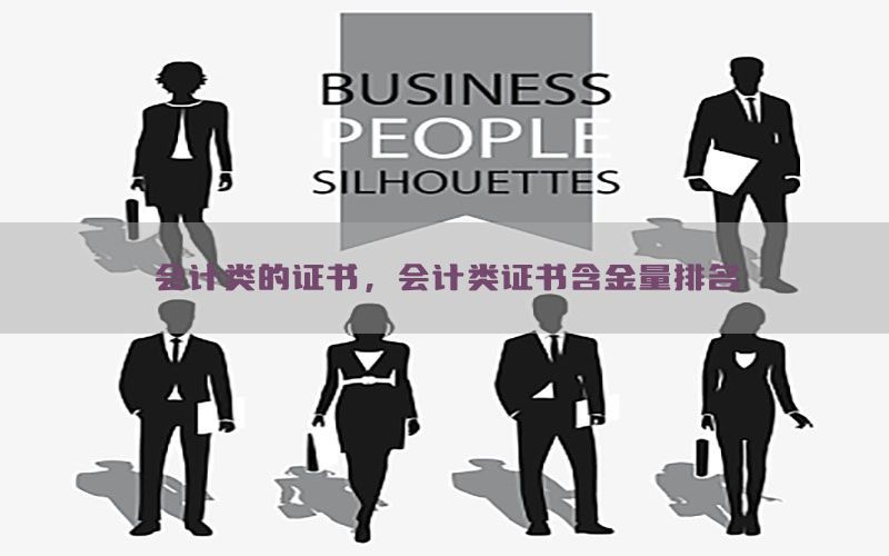 会计类的证书，会计类证书含金量排名