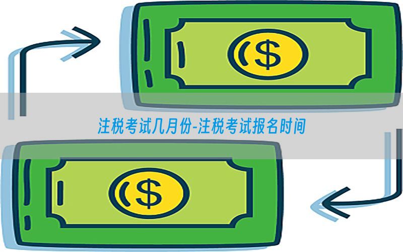 注税考试几月份-注税考试报名时间