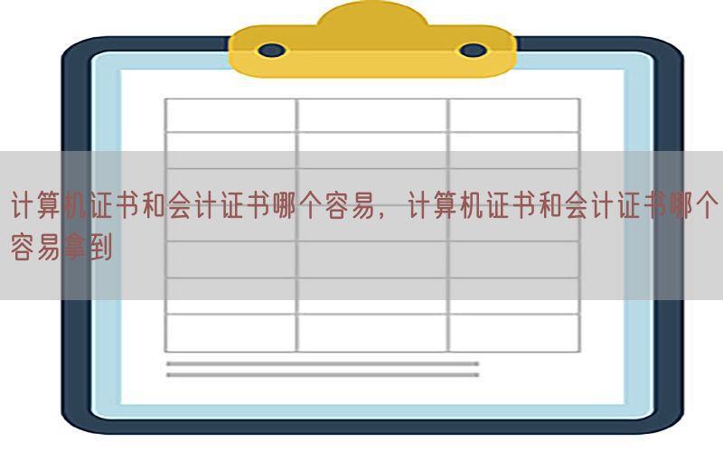 计算机证书和会计证书哪个容易，计算机证书和会计证书哪个容易拿到