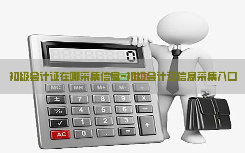初级会计证在哪采集信息-初级会计证信息采集入口