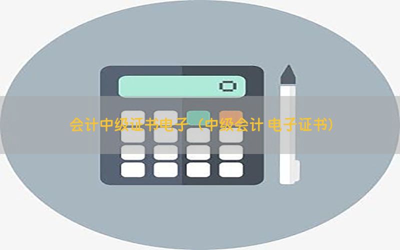 会计中级证书电子（中级会计 电子证书）