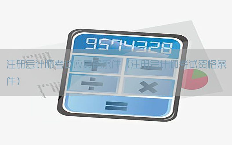 注册会计师考试应具备条件（注册会计师考试资格条件）