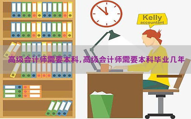 高级会计师需要本科，高级会计师需要本科毕业几年