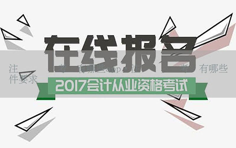 注册会计师考试有哪些app，注册会计师考试有哪些条件要求