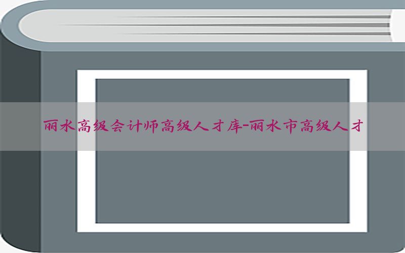 丽水高级会计师高级人才库-丽水市高级人才