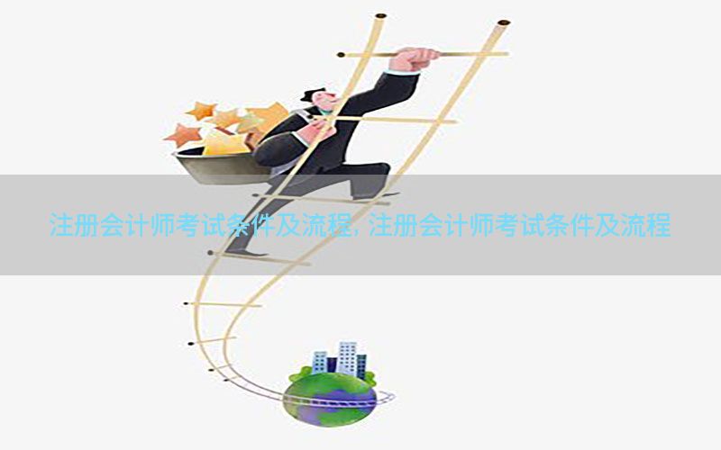 注册会计师考试条件及流程，注册会计师考试条件及流程