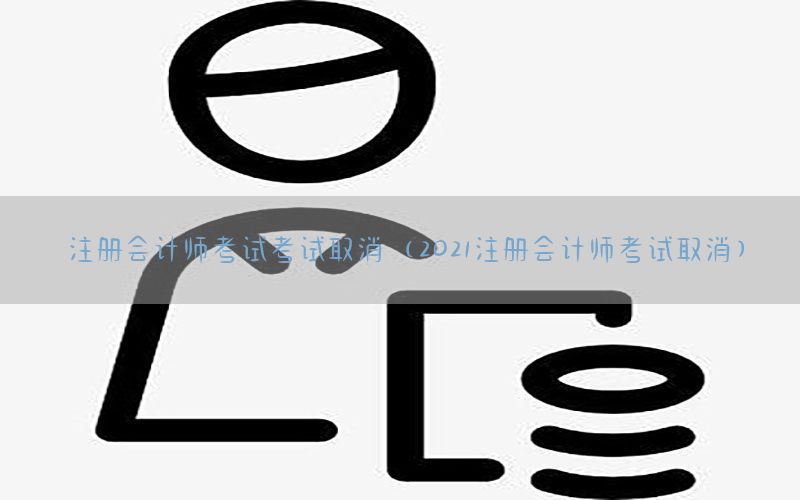 注册会计师考试考试取消（2021注册会计师考试取消）