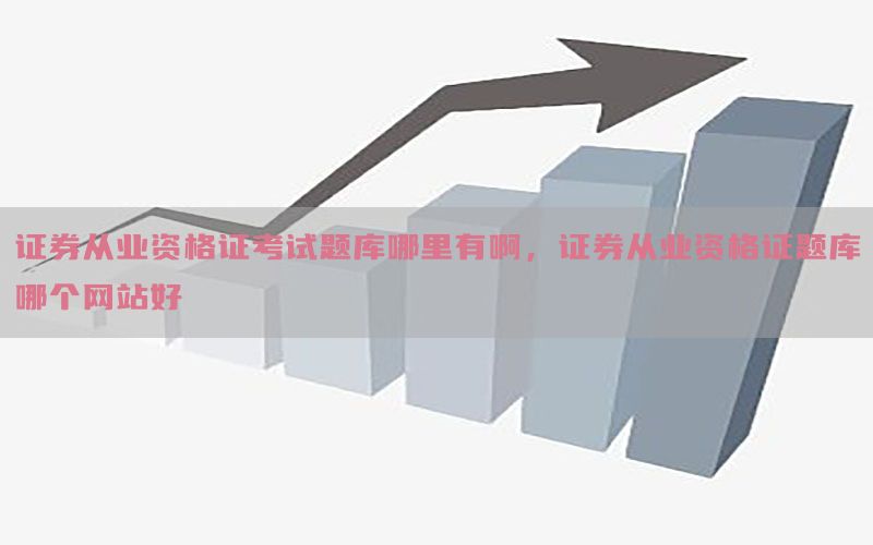 证券从业资格证考试题库哪里有啊，证券从业资格证题库哪个网站好
