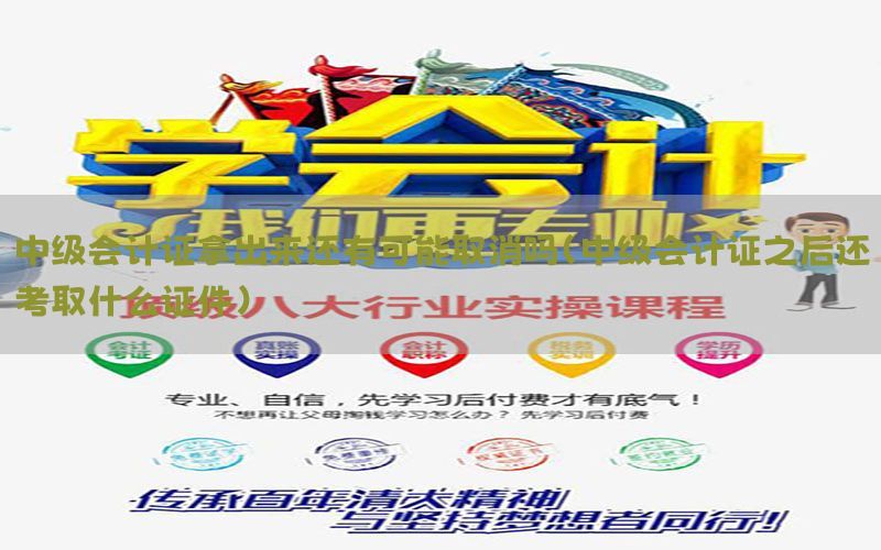 中级会计证拿出来还有可能取消吗（中级会计证之后还考取什么证件）