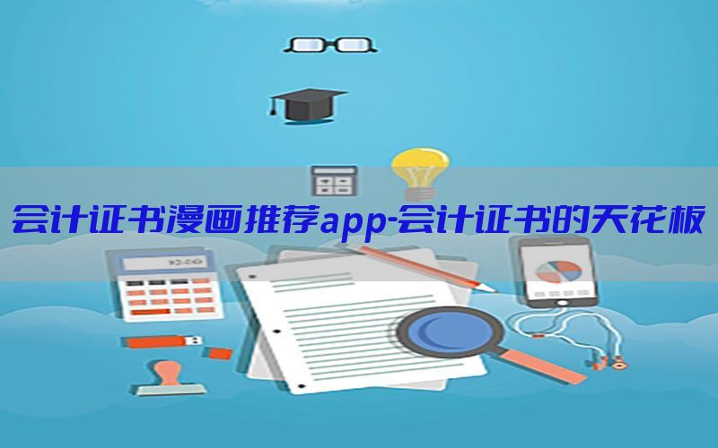 会计证书漫画推荐app-会计证书的天花板