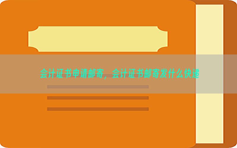 会计证书申请邮寄，会计证书邮寄发什么快递