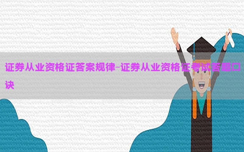 证券从业资格证答案规律-证券从业资格证考试答题口诀