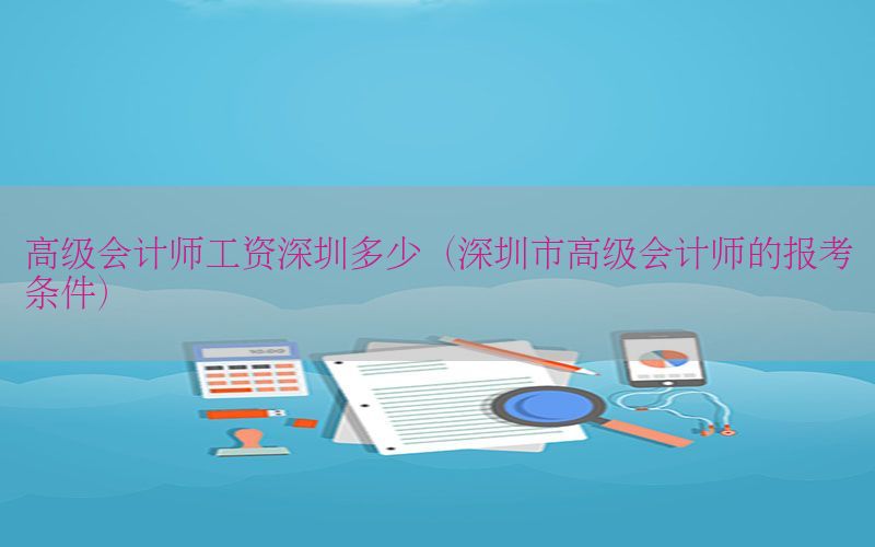 高级会计师工资深圳多少（深圳市高级会计师的报考条件）