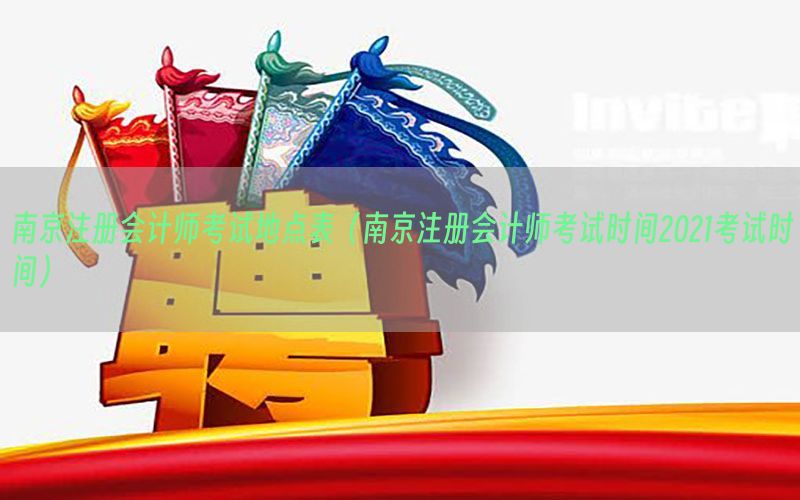 南京注册会计师考试地点表（南京注册会计师考试时间2021考试时间）