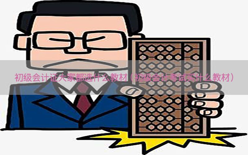 初级会计证大家都选什么教材（初级会计考试买什么教材）