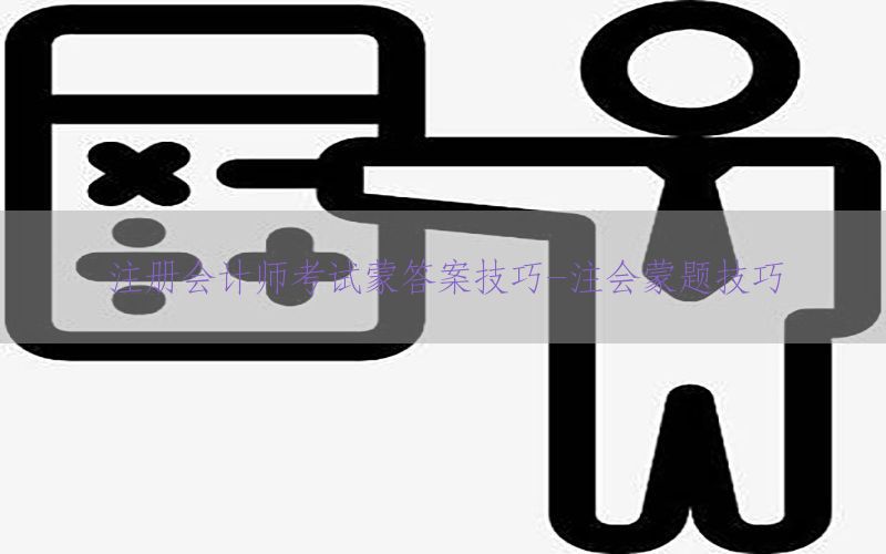 注册会计师考试蒙答案技巧-注会蒙题技巧