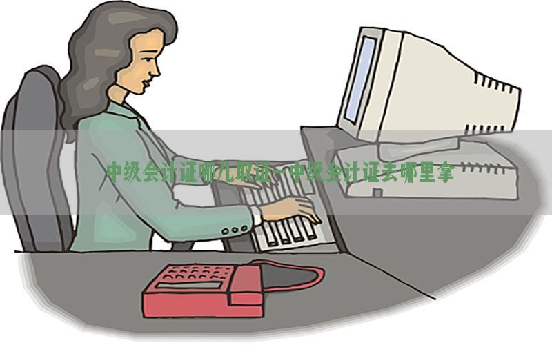 中级会计证哪儿取证-中级会计证去哪里拿