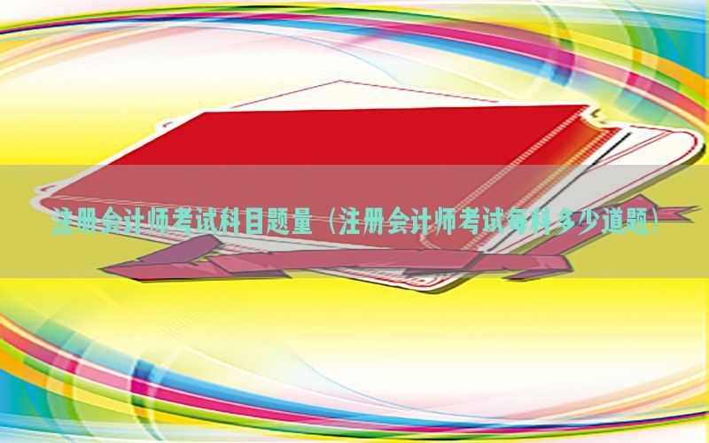 注册会计师考试科目题量（注册会计师考试每科多少道题）