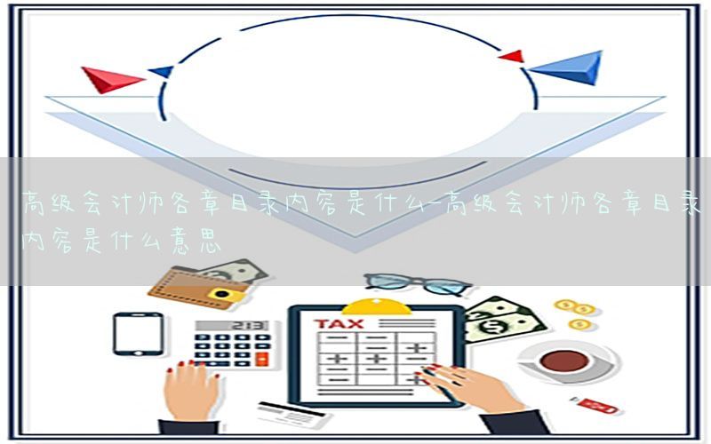 高级会计师各章目录内容是什么-高级会计师各章目录内容是什么意