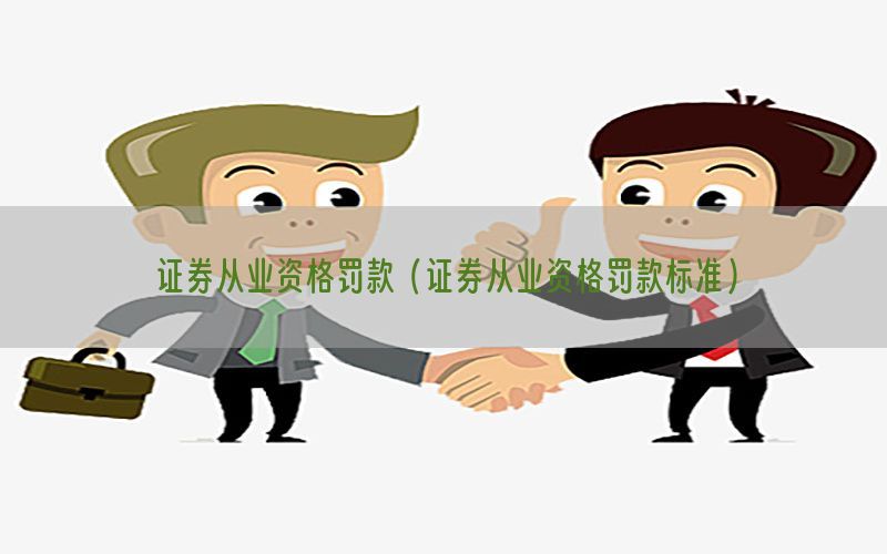 证券从业资格罚款（证券从业资格罚款标准）