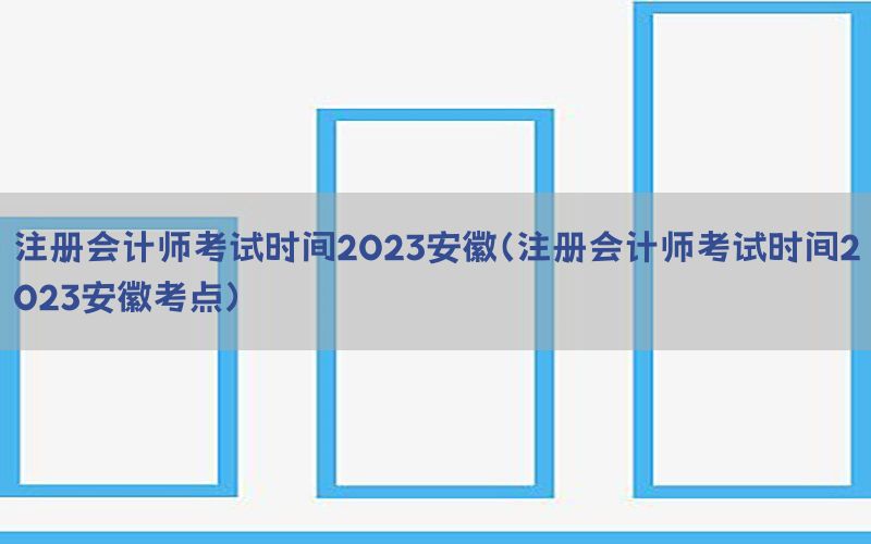 注册会计师考试时间2023安徽（注册会计师考试时间2023安