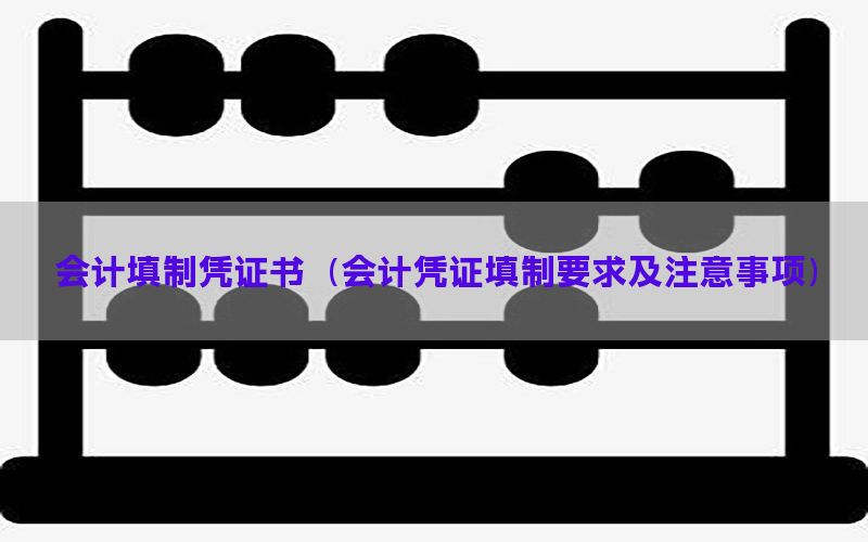 会计填制凭证书（会计凭证填制要求及注意事项）