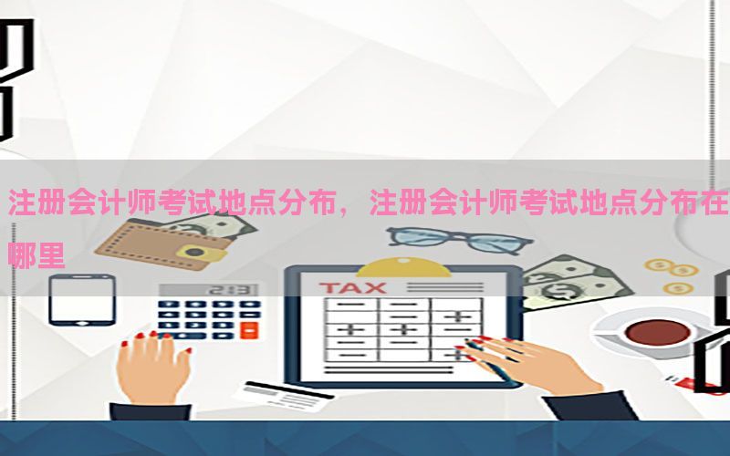 注册会计师考试地点分布，注册会计师考试地点分布在哪里
