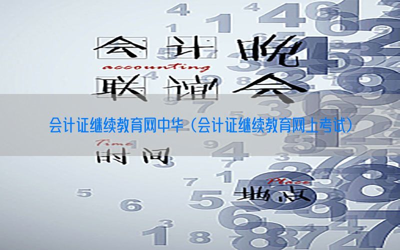 会计证继续教育网中华（会计证继续教育网上考试）