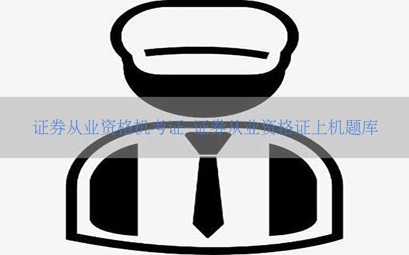 证券从业资格机考证-证券从业资格证上机题库