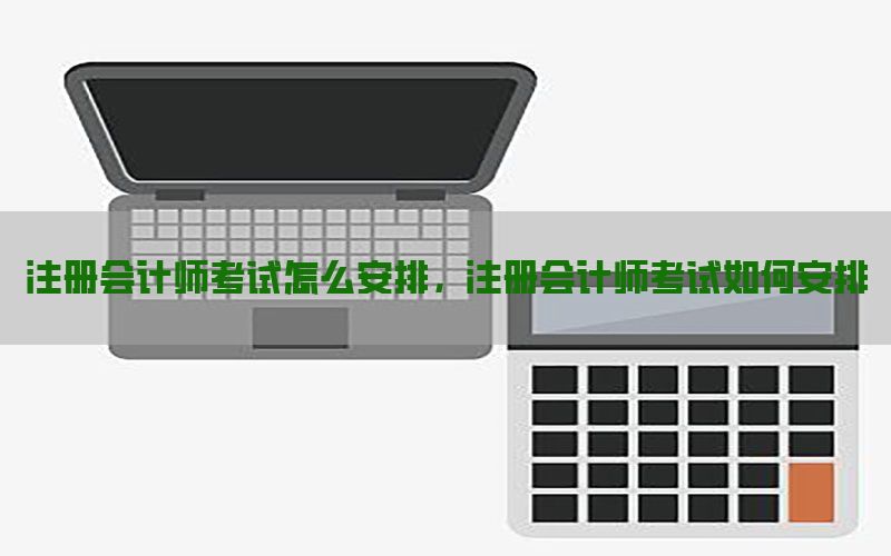 注册会计师考试怎么安排，注册会计师考试如何安排