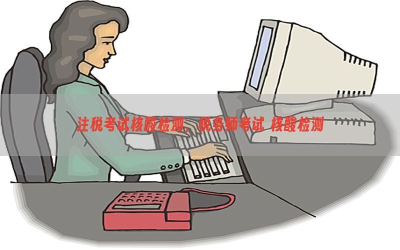 注税考试核酸检测，税务师考试 核酸检测